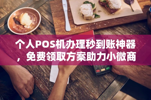 中阳个人POS机办理秒到账神器，免费领取方案助力小微商户稳定收款