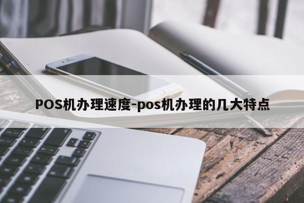 中阳POS机办理速度-pos机办理的几大特点